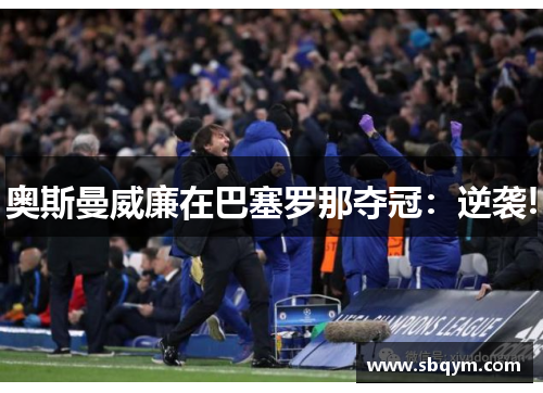 奥斯曼威廉在巴塞罗那夺冠：逆袭!